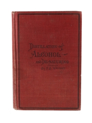 Distillation Of Alcohol & De-Naturing Second Edition, Revised & Greatly Enlarged, 1907 F B Wright