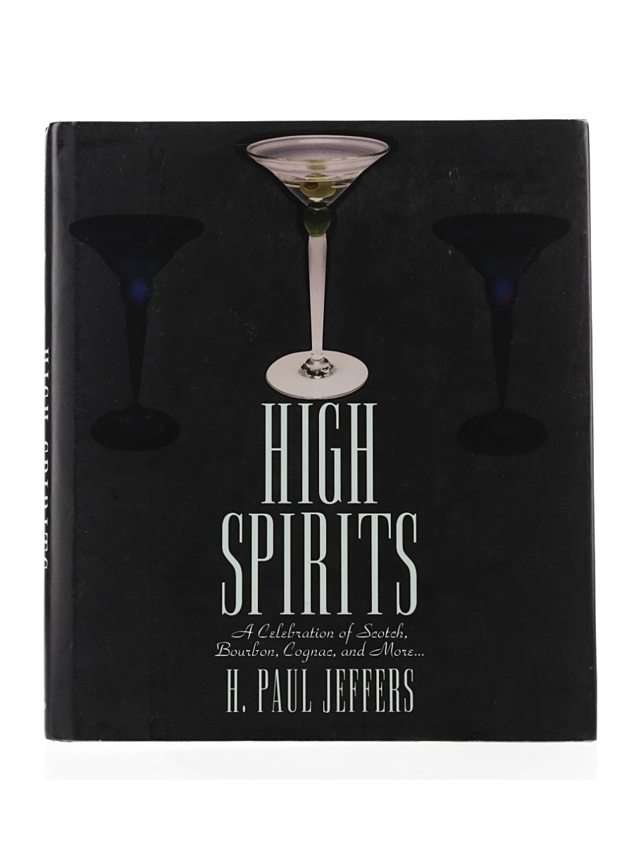 High Spirits A Celebration of Scotch, Bourbon, Cognac and More... H. Paul Jeffers
